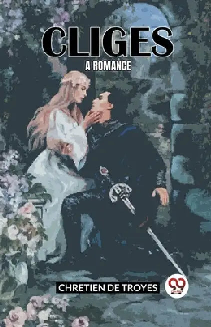 Cliges A Romance by Chretien De Troyes