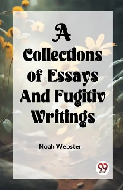 A COLLECTION of ESSAYS AND FUGITIV WRITINGS by Noah Webster