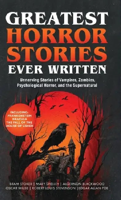 Greatest Horror Stories Ever Written: Unnerving Stories of Vampires, Zombies, Psychological Horror & the Supernatural (Including Frankenstein, Dracula by Bram Stoker, Mary Shelley, Robert Louis Stevenson