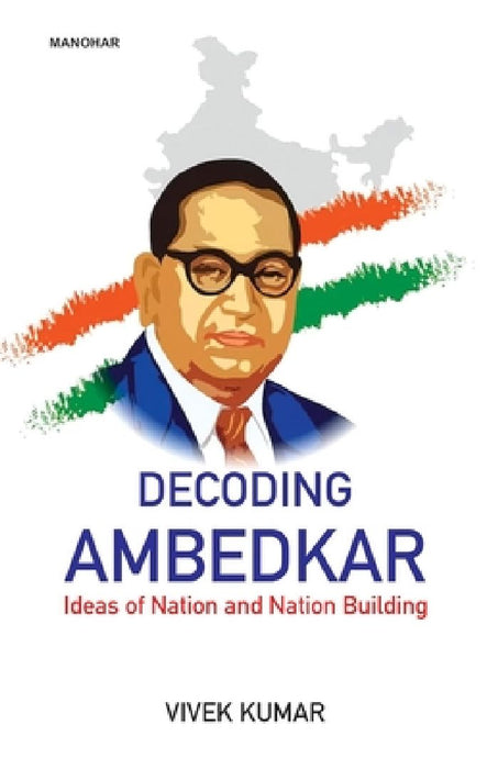 Decoding Ambedkar: Ideas of Nation and Nation Building by Vivek Kumar
