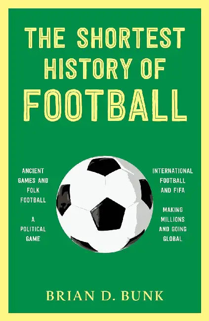 The Shortest History Of Football Just In Time For The Fifa World Cup 2026 by Brian D. Bunk