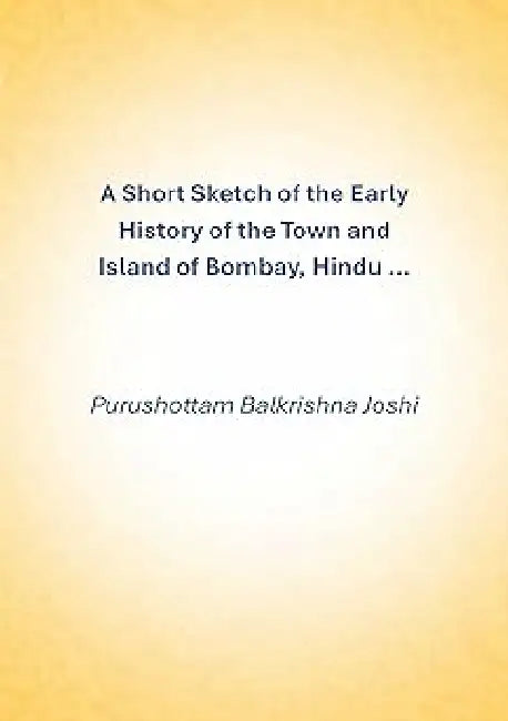 A Short Sketch of the Early History of the Town and Island of Bombay, Hindu ... by Purushottam Balkrishna Joshi