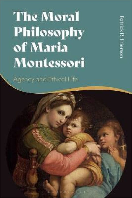 The Moral Philosophy Of Maria Montessori by Patrick R. Frierson