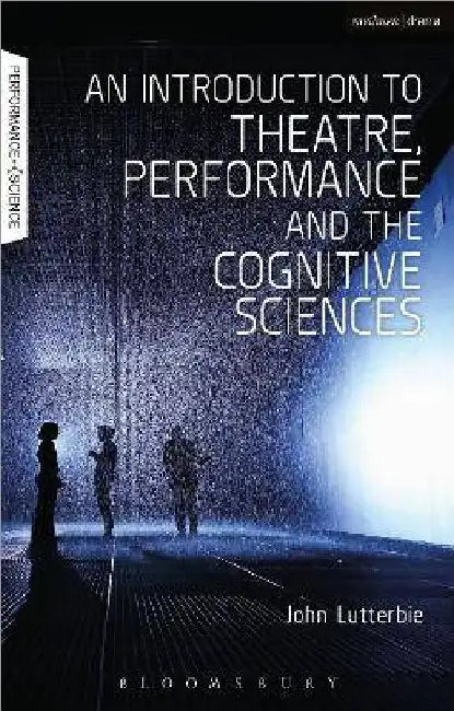 An Introduction To Theatre Performance And The Cognitive Sciences by John Lutterbie