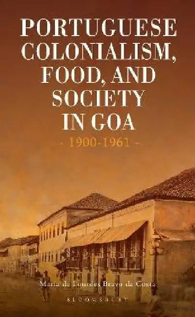Portuguese Colonialism Food and Society in Goa by Maria de Lourdes Bravo da Costa
