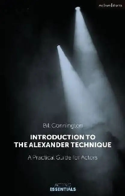 Introduction to the Alexander Technique: A Practical Guide for Actors by Bill Connington