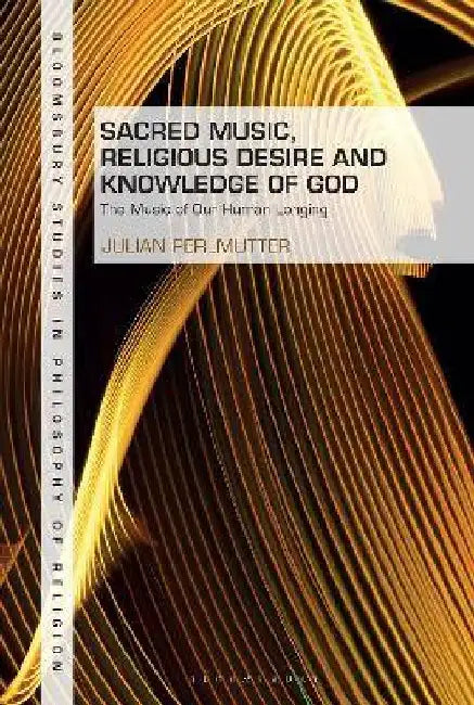 Sacred Music Religious Desire and Knowledge of God: The Music of Our Human Longing by Julian Perlmutter