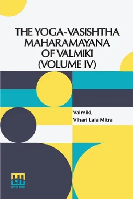 The Yoga-Vasishtha Maharamayana Of Valmiki (Volume IV): Containing The Nirvana-Prakarana, Uttar rdha Translated From The Original Sanskrit By Vihari-L by Valmiki, Vihari Lala Mitra, Vihari Lala Mitra