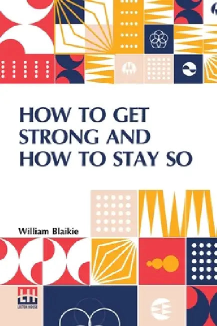 How To Get Strong And How To Stay So by William Blaikie
