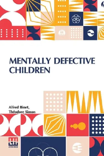 Mentally Defective Children: Authorised Translation By W. B. Drummond With An Appendix Containing The Binet-Simon Tests Of Intelligence By Margaret Dr by Alfred Binet, Theodore Simon, William Blackley Drummond