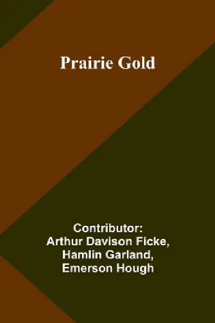 Prairie Gold by Contributor Arthur Davison Ficke, Hamlin Garland