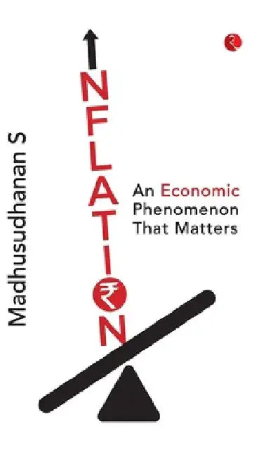 Inflation: An Economic Phenomenon that Matters by Madhusudhanan S