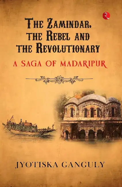 The Zamindar, The Rebel And The Revolutionary by Jyotiska Ganguly