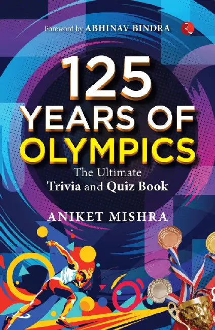 125 Years Of Olympics The Ultimate Trivia by Aniket Mishra