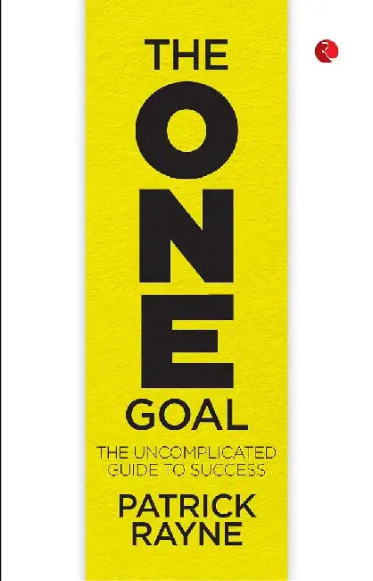 The One Goal The Uncomplicated Guide To Success by Patrick Rayne