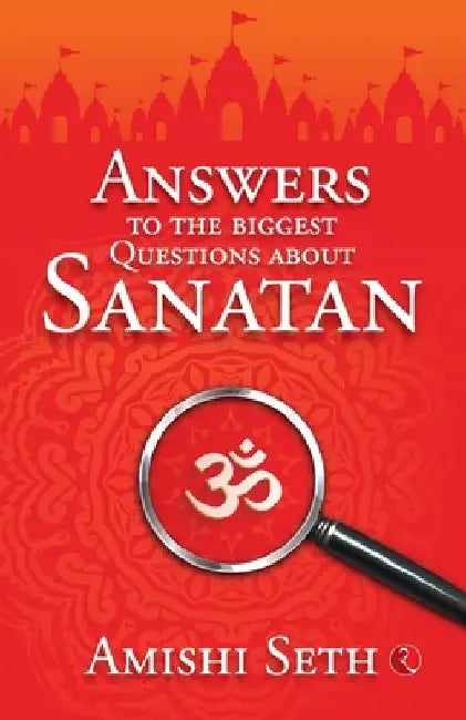Answers to the Biggest Questions About Sanatan by Amishi Seth