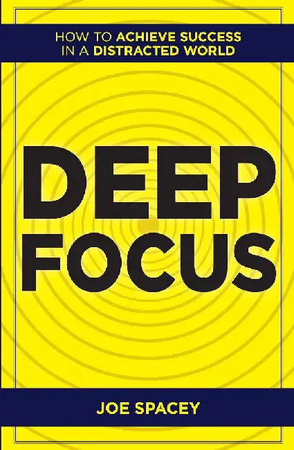 Deep Focus  : How To Achieve Success In A Distracted World by Joe Spacey
