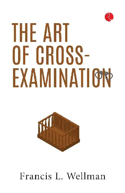 The Art of Cross-Examination by Francis Lewis Wellman