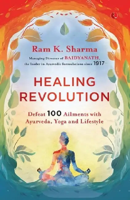 Healing Revolution: Defeat 100 Ailments with Ayurveda, Yoga and Lifestyle by Ram K. Sharma