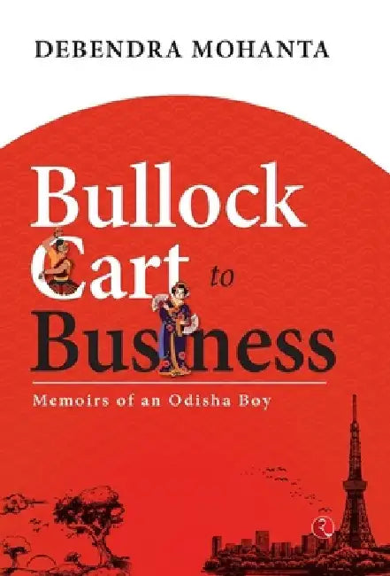 Bullock Cart to Business: Memoirs of an Odisha Boy by Debendra Mohanta