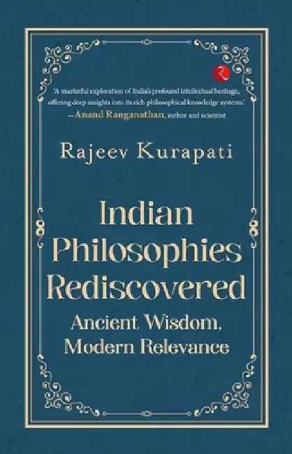 Indian Philosophies Rediscovered: Ancient Wisdom, Modern Relevance by Rajeev Kurapati