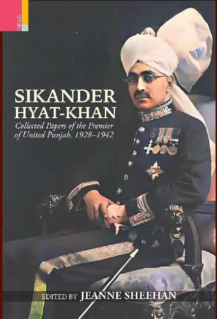 Sikander Hyat-Khan: Collected Papers of the Premier of United Punjab,1928-1942 by Jeanne Sheehan