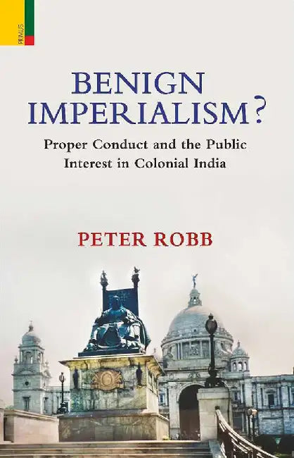 Benign Imperialism?: Proper Conduct and the Public Interest in Colonial India by Peter Robb