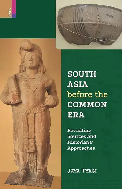 South Asia before the Common Era: Revisiting Sources and Historians' Approaches by Jaya Tyagi