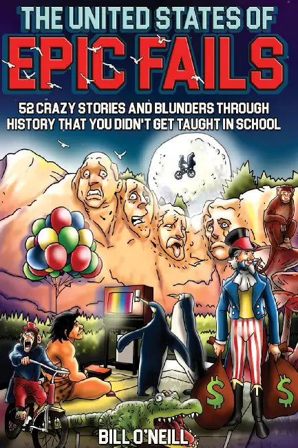 The United States Of Epic Fails: 52 Crazy Stories And Blunders Through History That You Didn'T Get Taught In School by Bill O'Neill