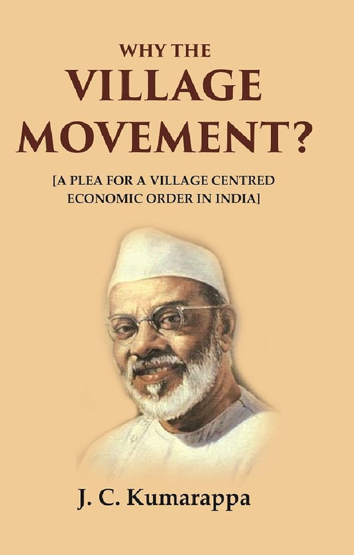 Why The Village Movement?: [A Plea For A Village Centred Economic Order In India] by J. C. Kumarappa