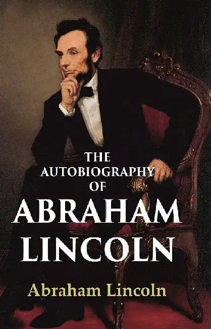 The Autobiography of Abraham Lincoln by Abraham Lincoln