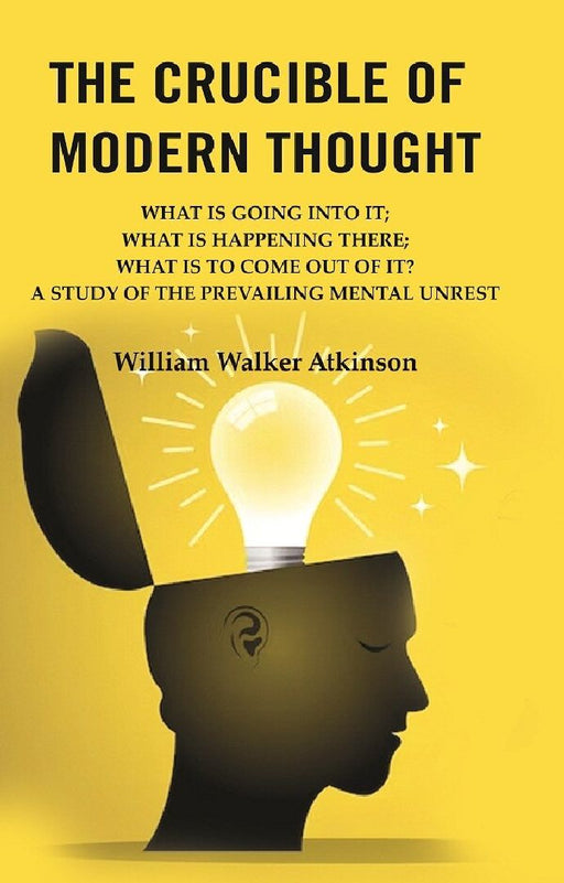 The Crucible of Modern Thought: What Is Going Into It; What Is Happening There; What Is To Come Out of It? A Study of The Prevailing Mental Unrest by William Walker Atkinson