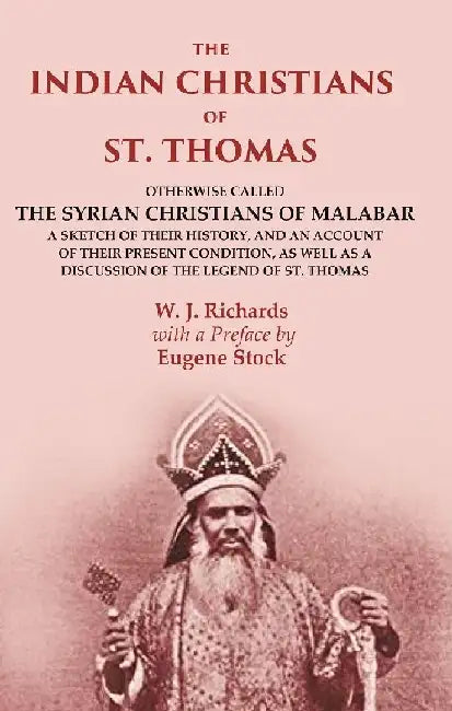 The Indian Christians of St. Thomas: Otherwise Called The Syrian Christians of Malabar A Sketch of Their History, and An Account of Their Present Condition, As Well As A Discussion of The Legend of St. Thomas by W. J. Richards, with a Preface by Eugene Stock