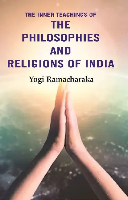 The Inner Teachings of The Philosophies and Religions of India by Yogi Ramacharaka