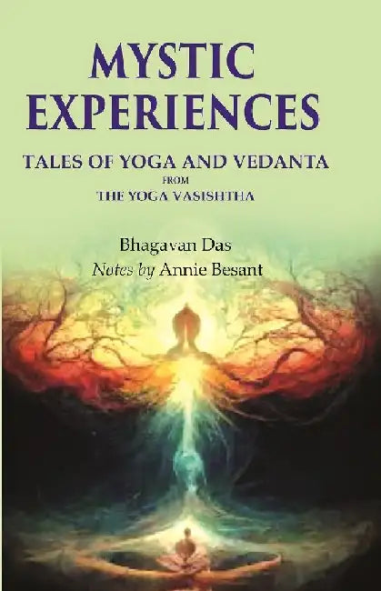 Mystic Experiences Tales of Yoga and Vedanta: From The Yoga Vasishtha  by Bhagavan Das, Notes by Annie Besant