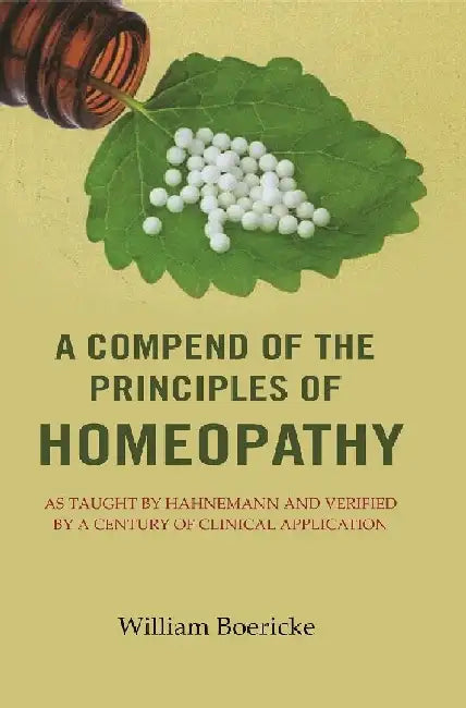A Compend of The Principles of Homeopathy: As Taught By Hahnemann and Verified By A Century of Clinical Application by William Boericke