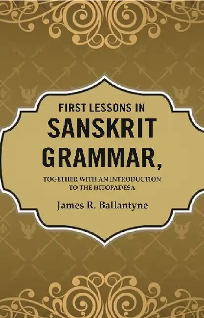 First Lessons In Sanskrit Grammar: Together With An Introduction To The Hitopadesa by James R. Ballantyne