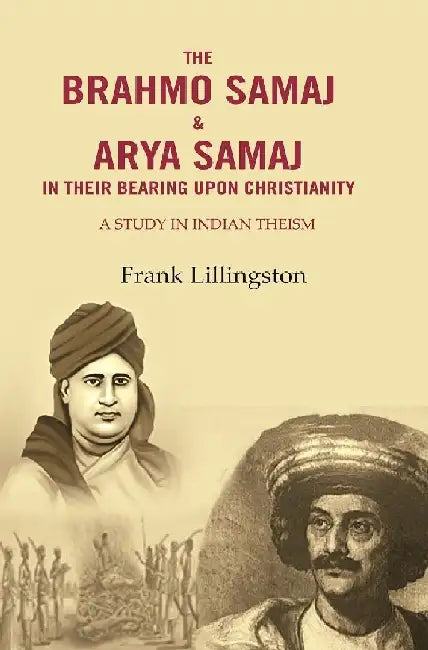 The Brahmo Samaj & Arya Samaj In Their Bearing Upon Christianity: A Study In Indian Theism by Frank Lillingston