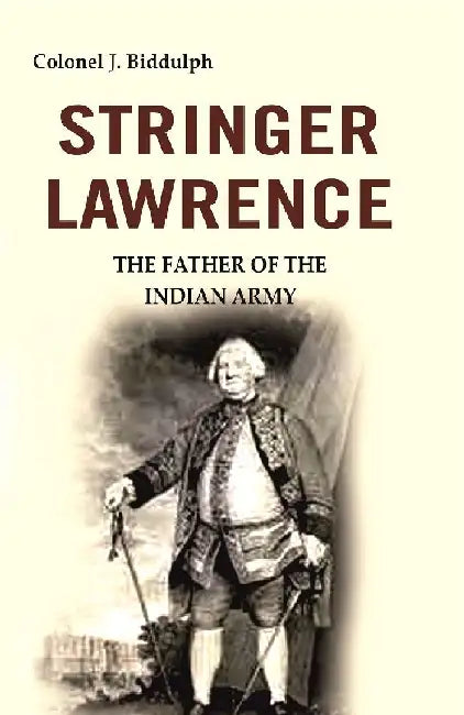 Stringer Lawrence: The Father of The Indian Army by Colonel J. Biddulph