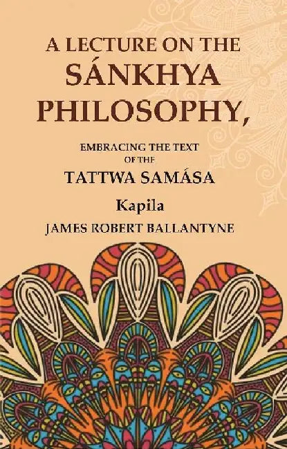 A Lecture on The SÃ¡nkhya Philosophy: Embracing The Text of The Tattwa SamÃ¡sa by Kapila, James Robert Ballantyne