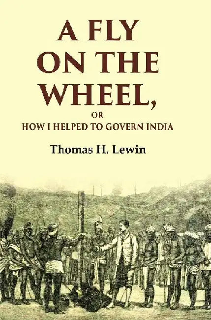 A Fly on The Wheel: Or How I Helped To Govern India by Thomas H. Lewin