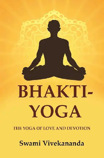 Bhakti-Yoga: The Yoga of Love and Devotion by Swami Vivekananda