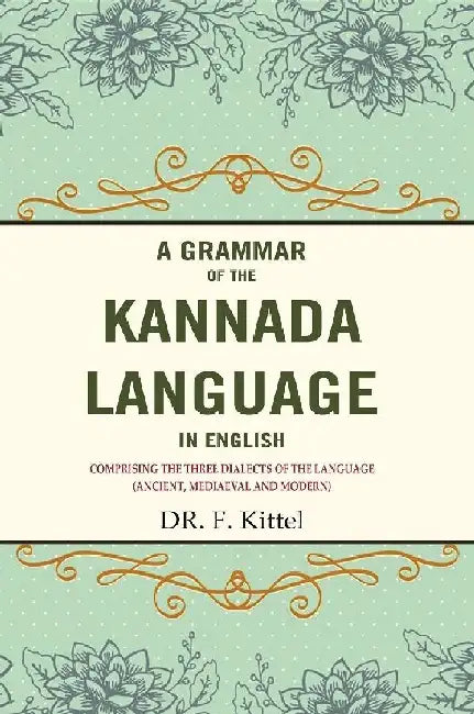 A Grammar of The Kannada Language In English: Comprising The Three Dialects of The Language (Ancient, Mediaeval and Modern) by DR. F. Kittel
