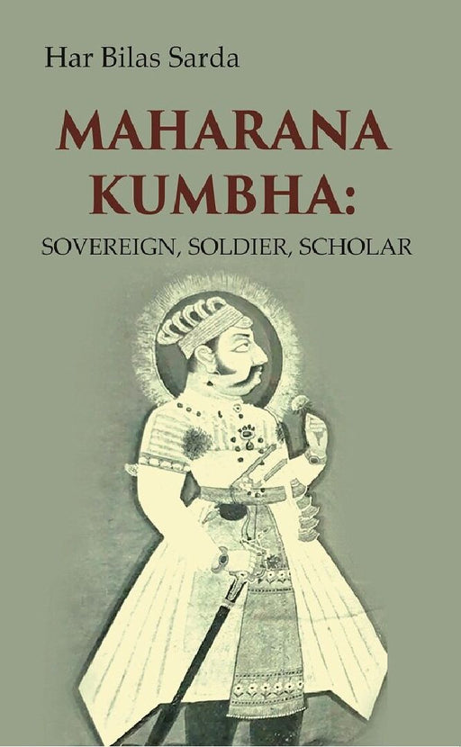 Maharana Kumbha: Sovereign, Soldier, Scholar by Har Bilas Sarda