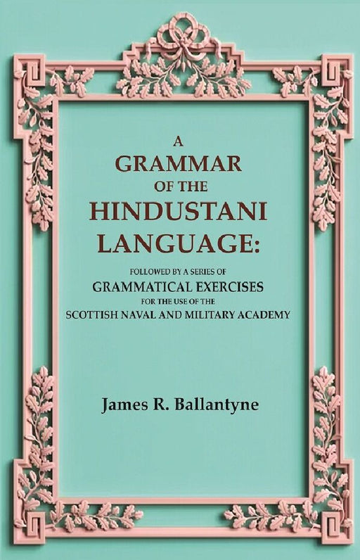 A Grammar of The Hindustani Language: Followed By A Series of Grammatical Exercises For The Use of The Scottish Naval and Military Academy by James R. Ballantyne