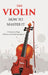 The Violin: How To Master It by A Professional Player (William Crawford Honeyman)