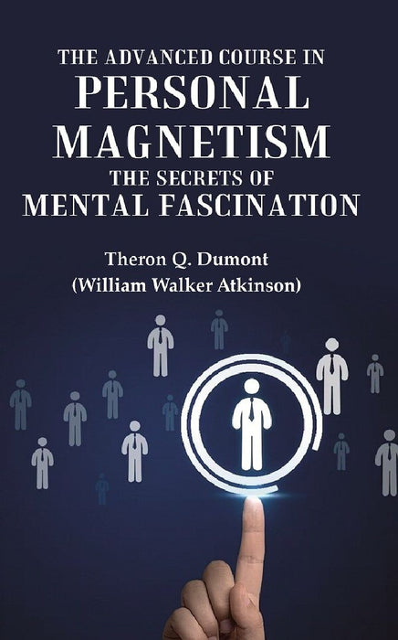 The Advanced Course In Personal Magnetism The Secrets of Mental Fascination by Theron Q. Dumont (William Walker Atkinson)