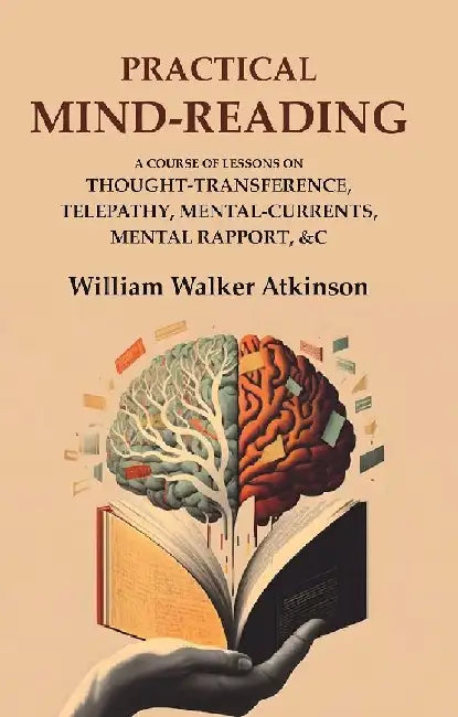 Practical Mind-Reading: A Course of Lessons on Thought-Transference, Telepathy, Mental-Currents, Mental Rapport, &C by William Walker Atkinson