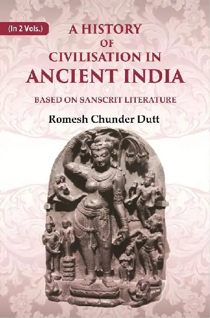 A History of Civilisation In Ancient India: Based on Sanscrit Literature by Romesh Chunder Dutt