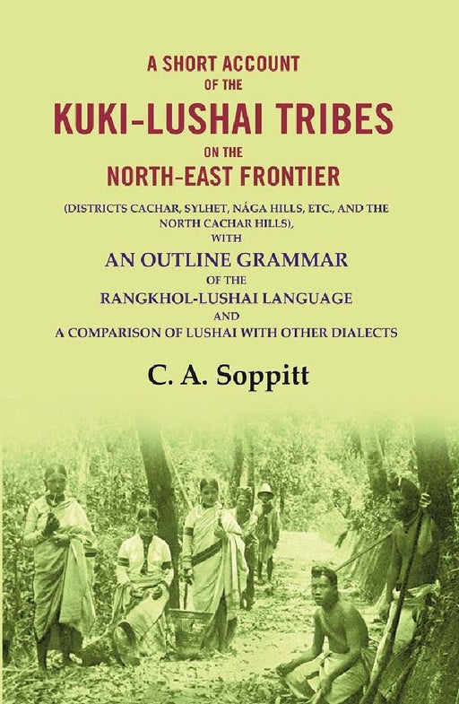 A Short Account of The Kuki-Lushai Tribes on The North-East Frontier: (Districts Cachar, Sylhet, Nága Hills, Etc., and The North Cachar Hills), With An Outline Grammar of The Rangkhol-Lushai Language and A Comparison of Lushai With Other Dialects by C. A. Soppitt